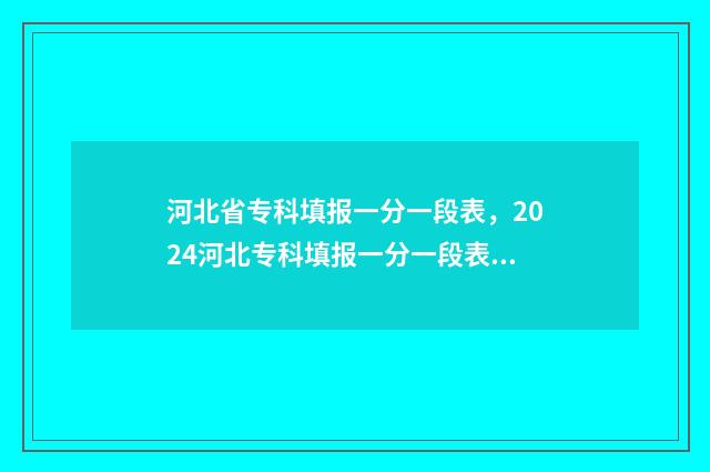 河北省专科填报一分一段表,2024河北专科填报一分一段表最新数据 河北省专科填报志愿后多久能查录取