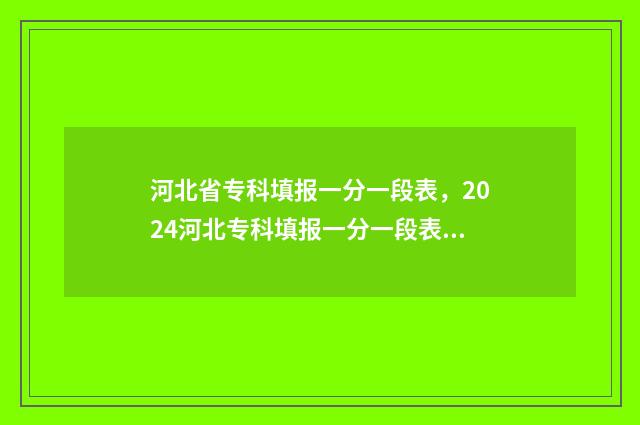 河北省专科填报一分一段表,2024河北专科填报一分一段表最新数据 河北省专科填报志愿后多久能查录取