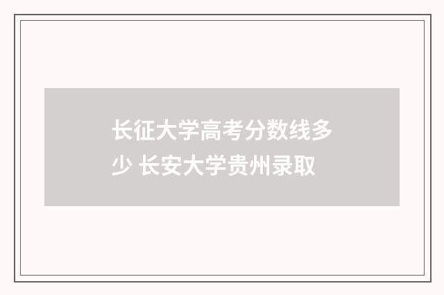 长征大学高考分数线多少 长安大学贵州录取