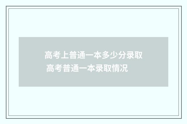高考上普通一本多少分录取 高考普通一本录取情况