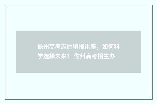 儋州高考志愿填报讲座,如何科学选择未来? 儋州高考招生办