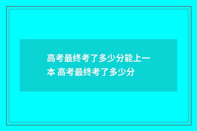 高考最终考了多少分能上一本 高考最终考了多少分