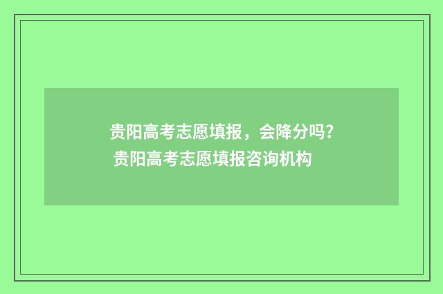 贵阳高考志愿填报，会降分吗？ 贵阳高考志愿填报咨询机构