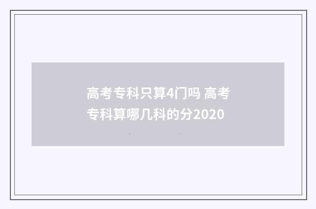 高考专科只算4门吗 高考专科算哪几科的分2020