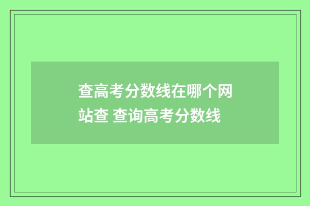 查高考分数线在哪个网站查 查询高考分数线