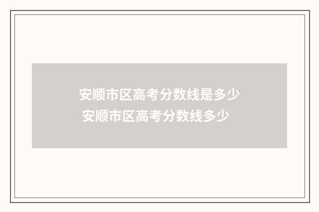 安顺市区高考分数线是多少 安顺市区高考分数线多少