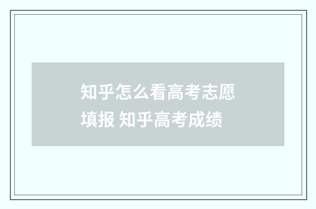 知乎怎么看高考志愿填报 知乎高考成绩