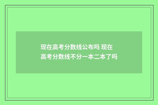 现在高考分数线公布吗 现在高考分数线不分一本二本了吗