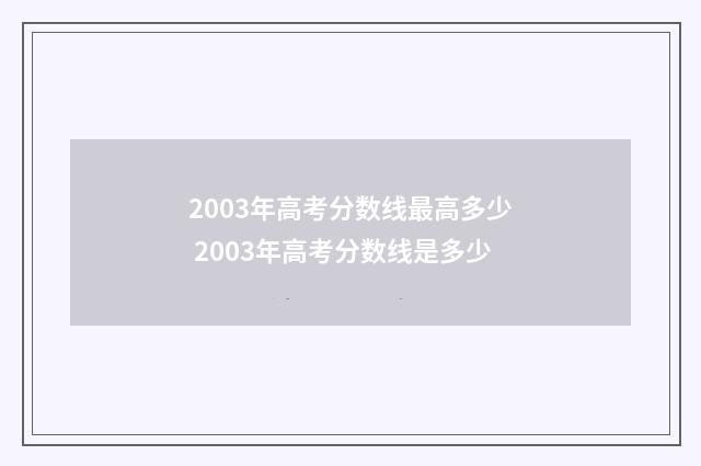 2003年高考分数线最高多少 2003年高考分数线是多少