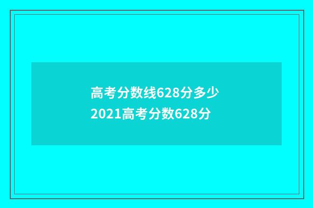 高考分数线628分多少 2021高考分数628分