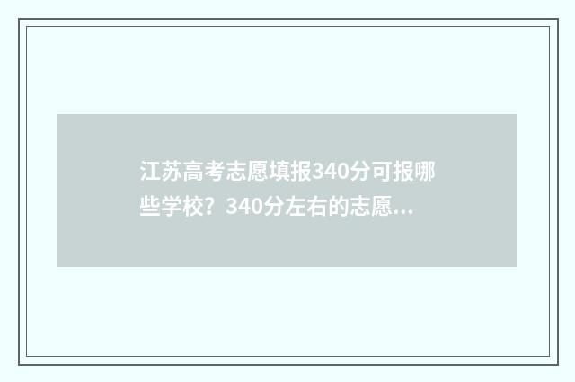 江苏高考志愿填报340分可报哪些学校？340分左右的志愿填报指南 江苏高考志愿填报流程
