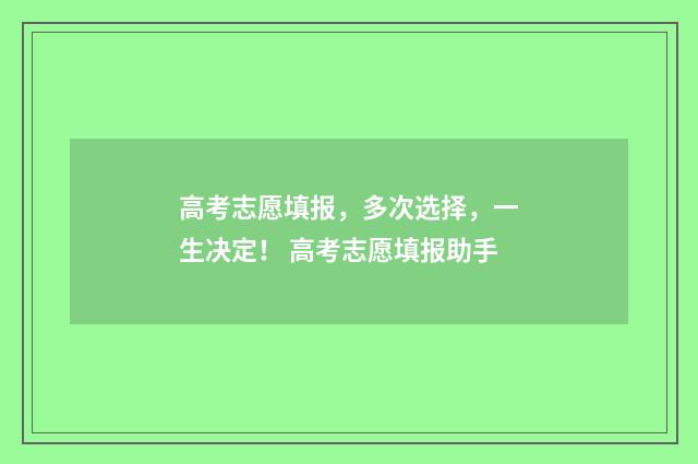 高考志愿填报，多次选择，一生决定！ 高考志愿填报助手