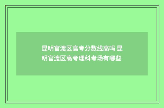昆明官渡区高考分数线高吗 昆明官渡区高考理科考场有哪些