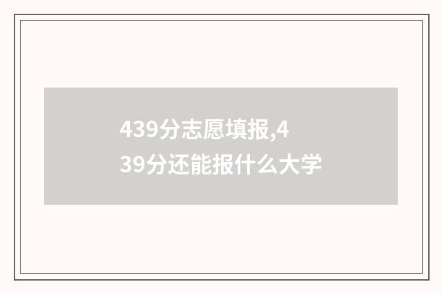 439分志愿填报,439分还能报什么大学