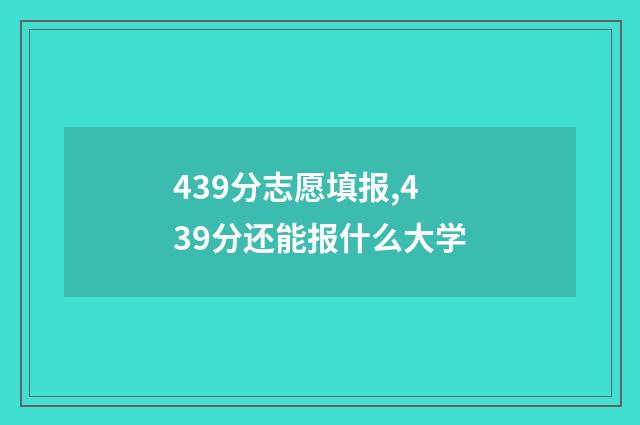 439分志愿填报,439分还能报什么大学