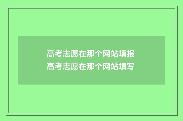 高考志愿在那个网站填报 高考志愿在那个网站填写