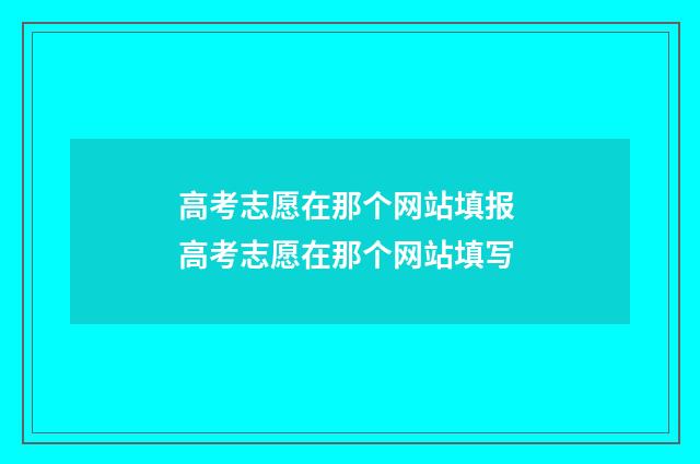 高考志愿在那个网站填报 高考志愿在那个网站填写