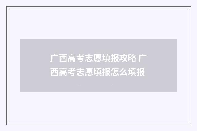 广西高考志愿填报攻略 广西高考志愿填报怎么填报