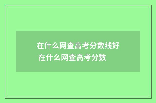 在什么网查高考分数线好 在什么网查高考分数