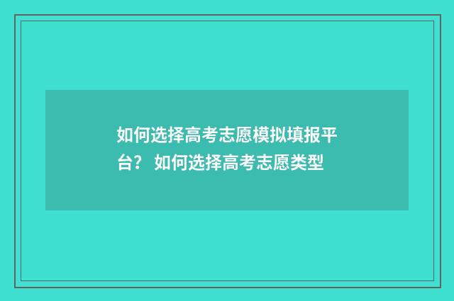 如何选择高考志愿模拟填报平台? 如何选择高考志愿类型