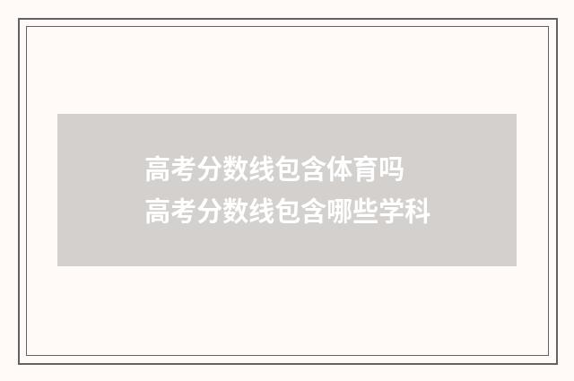 高考分数线包含体育吗 高考分数线包含哪些学科