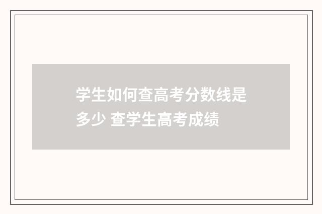 学生如何查高考分数线是多少 查学生高考成绩