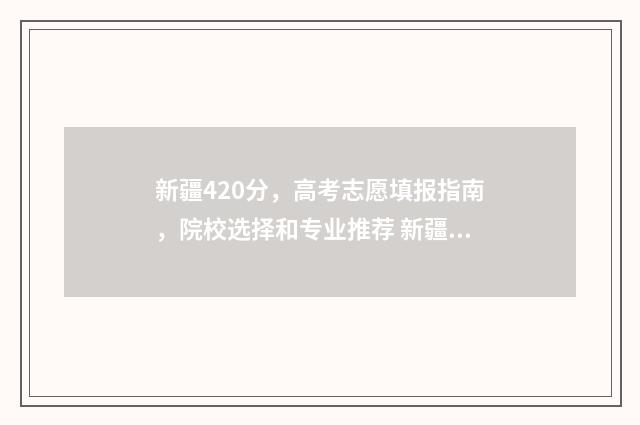 新疆420分,高考志愿填报指南,院校选择和专业推荐 新疆高考450分什么水平