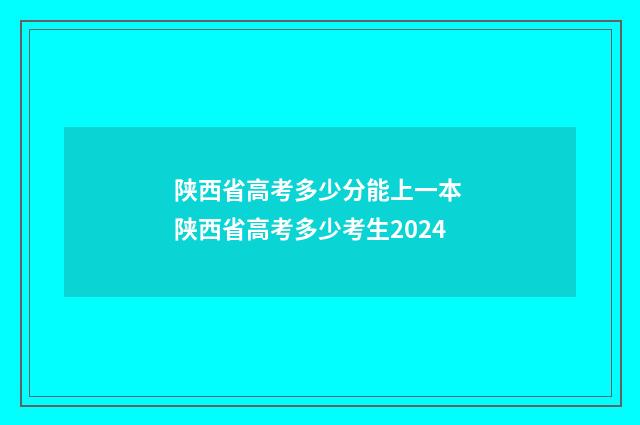 陕西省高考多少分能上一本 陕西省高考多少考生2024