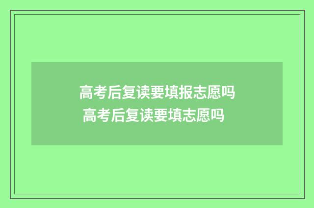 高考后复读要填报志愿吗 高考后复读要填志愿吗