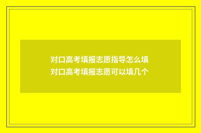 对口高考填报志愿指导怎么填 对口高考填报志愿可以填几个