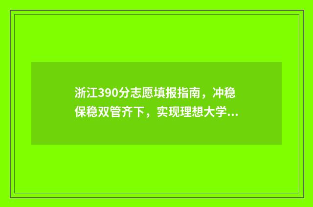 浙江390分志愿填报指南，冲稳保稳双管齐下，实现理想大学梦 浙江省高考390左右分能上什么大学