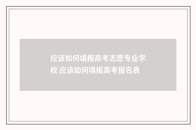 应该如何填报高考志愿专业学校 应该如何填报高考报名表