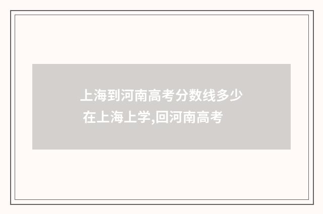 上海到河南高考分数线多少 在上海上学,回河南高考
