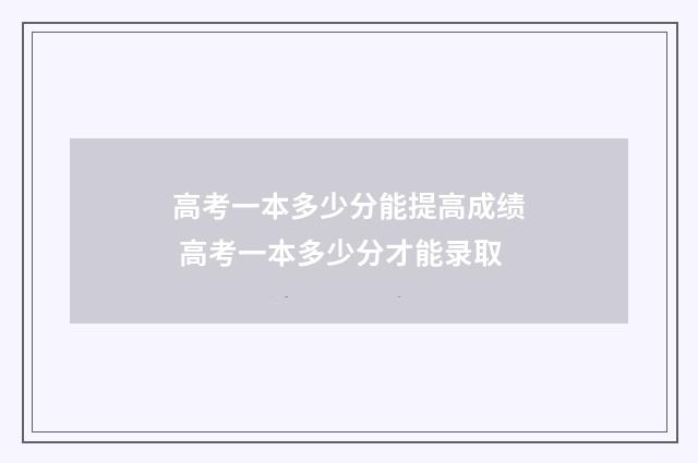 高考一本多少分能提高成绩 高考一本多少分才能录取