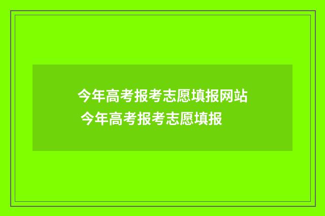 今年高考报考志愿填报网站 今年高考报考志愿填报