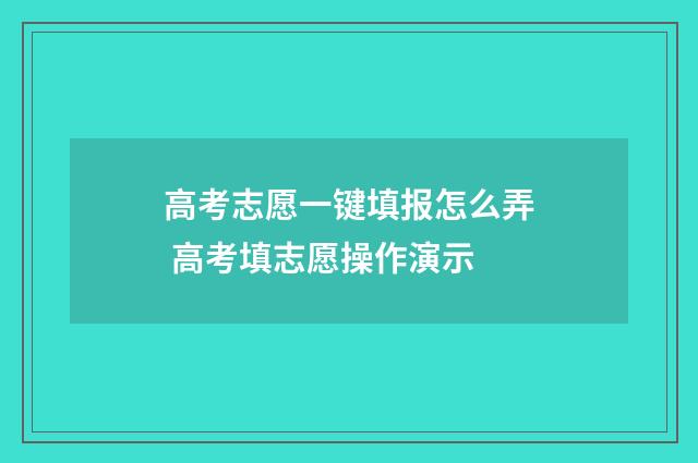 高考志愿一键填报怎么弄 高考填志愿操作演示