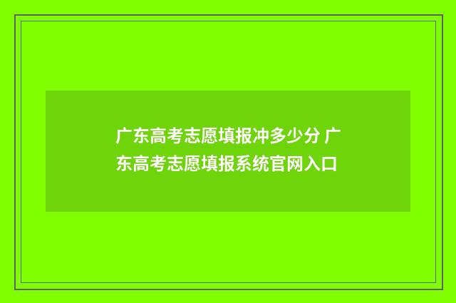 广东高考志愿填报冲多少分 广东高考志愿填报系统官网入口