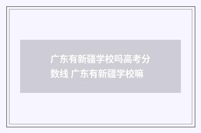 广东有新疆学校吗高考分数线 广东有新疆学校嘛