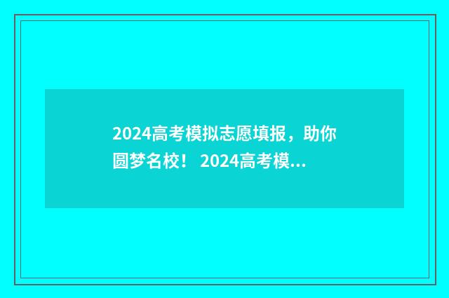 2024高考模拟志愿填报，助你圆梦名校！ 2024高考模拟志愿填报入口官网