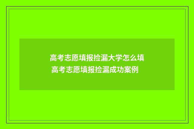 高考志愿填报捡漏大学怎么填 高考志愿填报捡漏成功案例