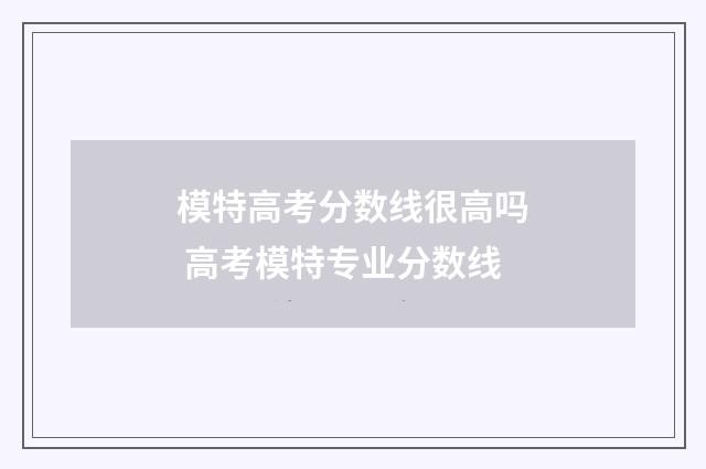 模特高考分数线很高吗 高考模特专业分数线