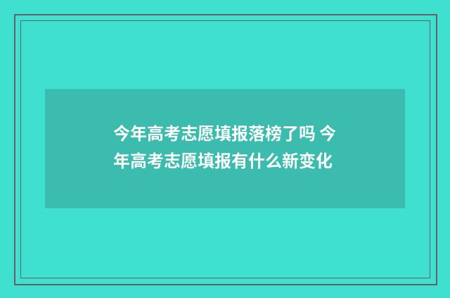 今年高考志愿填报落榜了吗 今年高考志愿填报有什么新变化