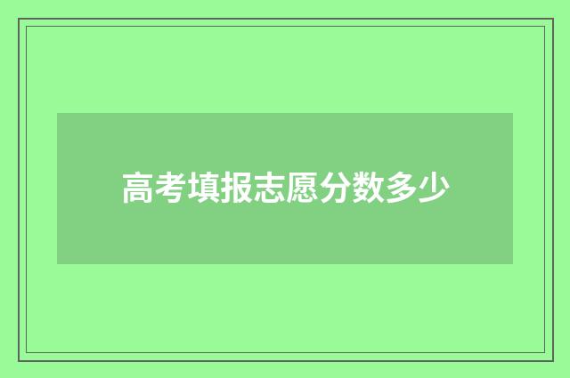 高考填报志愿分数多少