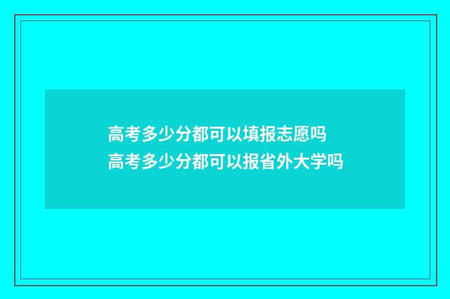 高考多少分都可以填报志愿吗 高考多少分都可以报省外大学吗