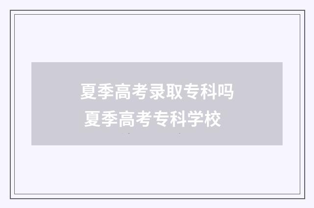 夏季高考录取专科吗 夏季高考专科学校