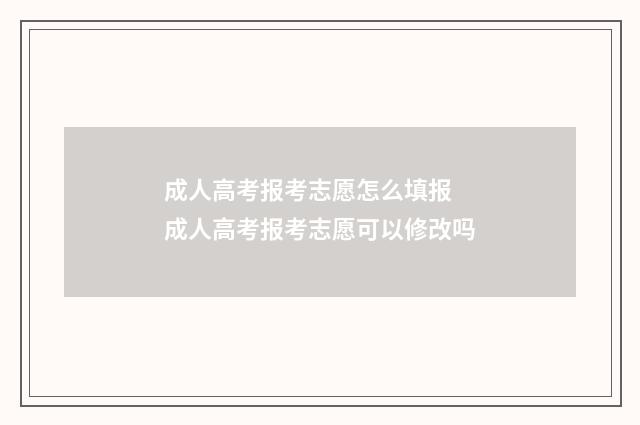 成人高考报考志愿怎么填报 成人高考报考志愿可以修改吗