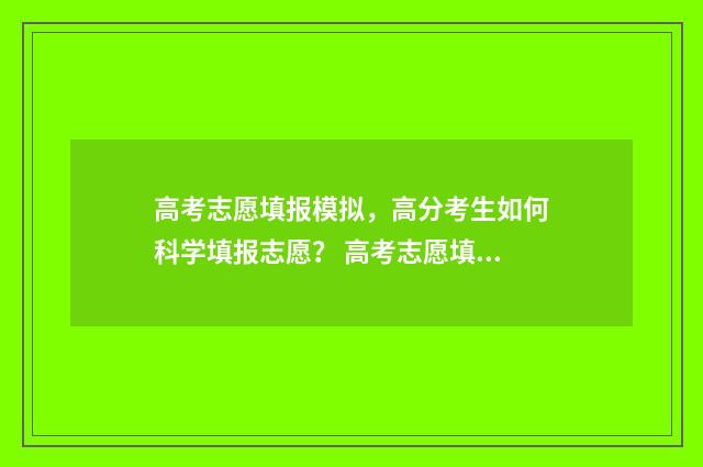 高考志愿填报模拟,高分考生如何科学填报志愿? 高考志愿填报模拟填报系统