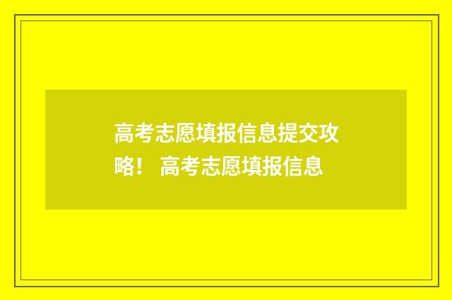 高考志愿填报信息提交攻略！ 高考志愿填报信息