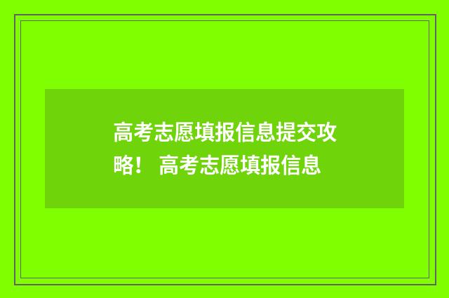 高考志愿填报信息提交攻略！ 高考志愿填报信息