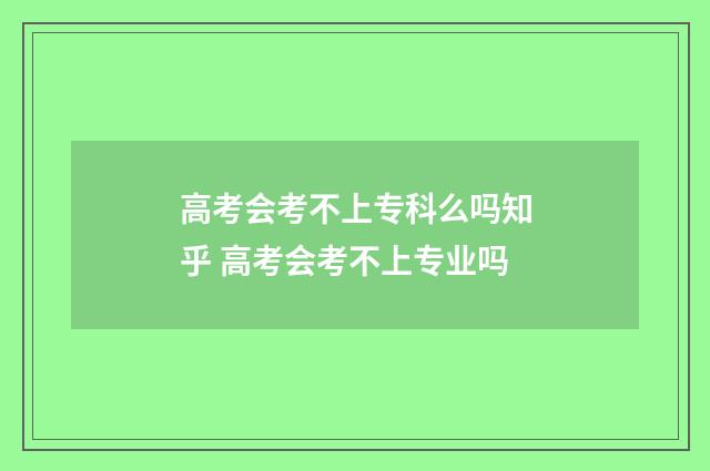 高考会考不上专科么吗知乎 高考会考不上专业吗
